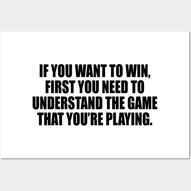 If you want to win, first you need to understand the game that you’re playing Wall Art by It'sMyTime